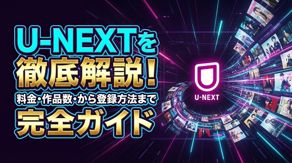 U-NEXTを徹底解説！料金・作品数・メリットデメリットから登録方法まで完全ガイド