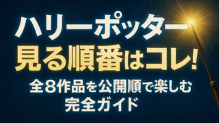ハリーポッター見る順番はコレ！全8作品を公開順で楽しむ完全ガイド