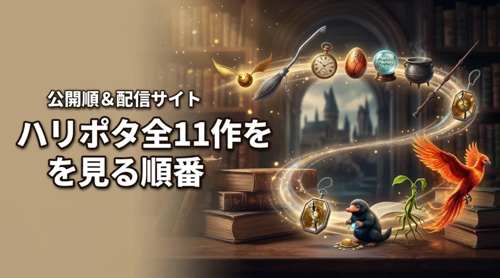 ハリー・ポッターを見る順番は公開順が正解！【ファンタビ含む全11作】配信サイトも